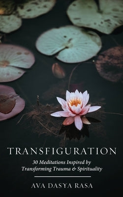 Transfiguration: 30 Meditations Inspired by Transforming Trauma & Spirituality by Rasa, Ava Dasya