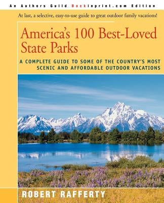 America's 100 Best-Loved State Parks: A Complete Guide to Some of the Country's Most Scenic and Affordable Outdoor Vacations by Rafferty, Robert