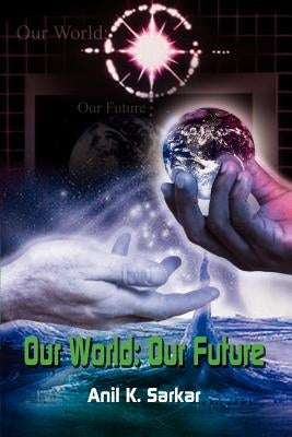 Our World: Our Future by Sarkar, Anil K.