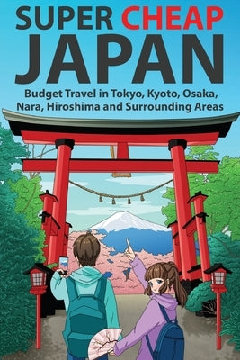 Super Cheap Japan: Budget Travel in Tokyo, Kyoto, Osaka, Nara, Hiroshima and Surrounding Areas by Baxter, Matthew