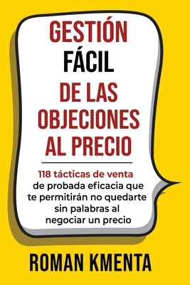 Gestión fácil de las objeciones al precio: 118 tácticas de venta de probada eficacia que te permitirán no quedarte sin palabras al negociar un precio by Kmenta, Roman