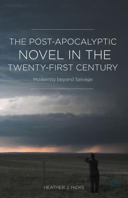 The Post-Apocalyptic Novel in the Twenty-First Century: Modernity Beyond Salvage by Hicks, H.