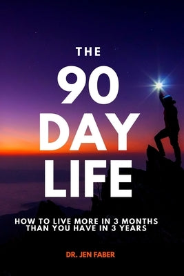 The 90 Day Life: How to Live More in 3 Months Than You Have in 3 Years by Faber, Jen