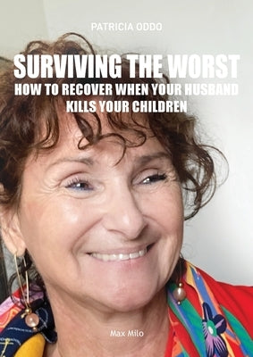 Surviving the worst: How to Recover When Your Husband Kills Your Children by Oddo, Patricia