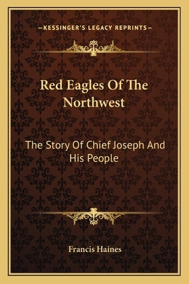 Red Eagles Of The Northwest: The Story Of Chief Joseph And His People by Haines, Francis