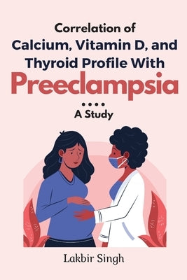 Correlation of Calcium, Vitamin D, and Thyroid Profile With Preeclampsia: a Study by Singh, Lakbir