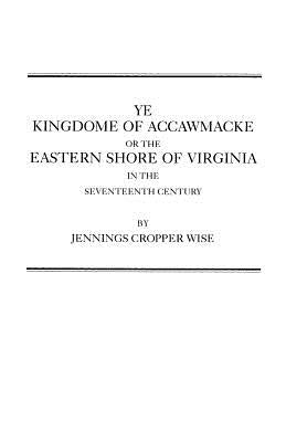 Ye Kingdome of Accawmacke or the Eastern Shore of Virginia in the 17th Century by Wise