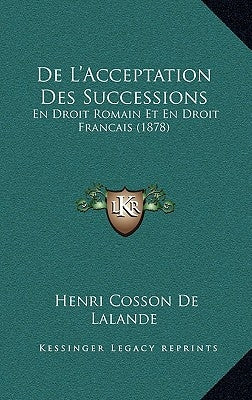 De L'Acceptation Des Successions: En Droit Romain Et En Droit Francais (1878) by De Lalande, Henri Cosson