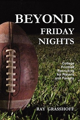 Beyond Friday Nights: College Football Recruiting for Players and Parents by Grasshoff, Ray
