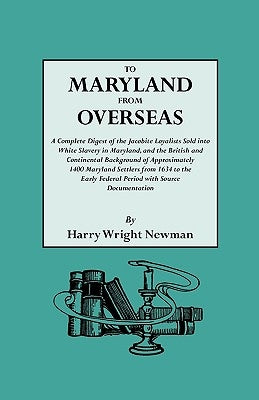 To Maryland from Overseas. a Complete Digest of the Jacobite Loyalists Sold Into White Slavery in Maryland, and the British and Contintental Backgroun by Newman, Harry Wright