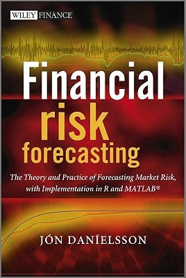 Financial Risk Forecasting: The Theory and Practice of Forecasting Market Risk with Implementation in R and MATLAB by Danielsson, Jon