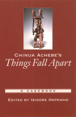 Chinua Achebe's Things Fall Apart: A Casebook by Okpewho, Isidore