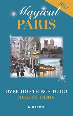 Magical Paris: Over 100 Things to Do Across Paris by Oliver, K. B.