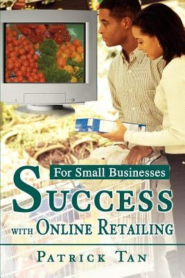 Success with Online Retailing: For Small Businesses by Tan, Patrick