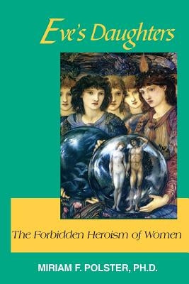 Eve's Daughters: The Forbidden Heroism of Women by Polster, Miriam F.