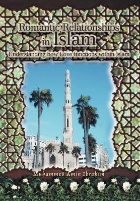 Romantic Relationships in Islam: Understanding how Love functions within Islam by Ibrahim, Muhammed Amin