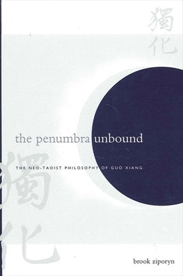 The Penumbra Unbound: The Neo-Taoist Philosophy of Guo Xiang by Ziporyn, Brook