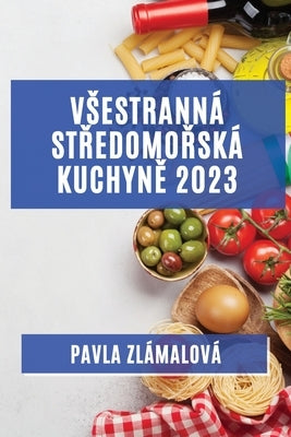 Vsestranná středomořská kuchyně 2023: Chutě, které osloví vsechny vase smysly by Zlámalová, Pavla
