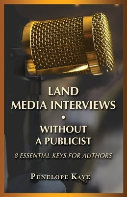 Land Media Interviews Without a Publicist: 8 Essential Keys for Authors by Kaye, Penelope