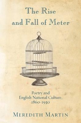 The Rise and Fall of Meter: Poetry and English National Culture, 1860--1930 by Martin, Meredith Anne