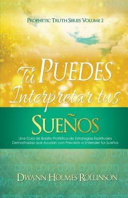 ¡Tú Puedes Interpretar Tus Sueños!: Una Guía de Bolsillo Profética de Estrategias Espirituales Demostradas que Ayudan a Entender sus Sueños con Precis by Rollinson, Dwann Holmes