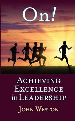 On!: Achieving Excellence in Leadership by Weston, John