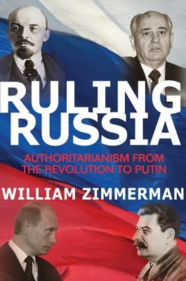 Ruling Russia: Authoritarianism from the Revolution to Putin by Zimmerman, William