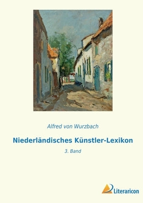 Niederländisches Künstler-Lexikon: 3. Band by Von Wurzbach, Alfred