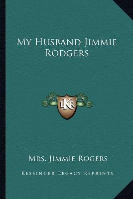 My Husband Jimmie Rodgers by Rogers, Mrs Jimmie