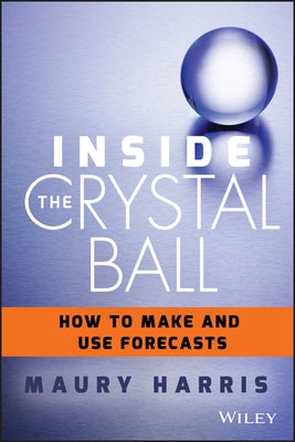 Inside the Crystal Ball: How to Make and Use Forecasts by Harris, Maury