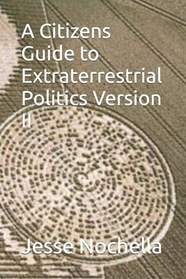 A Citizens Guide to Extraterrestrial Politics Version II by Nochella, Jesse