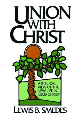 Union with Christ: A Biblical View of the New Life in Jesus Christ by Smedes, Lewis B.