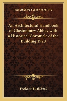 An Architectural Handbook of Glastonbury Abbey with a Historical Chronicle of the Building 1920 by Bond, Frederick Bligh