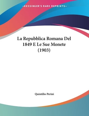 La Repubblica Romana Del 1849 E Le Sue Monete (1903) by Perini, Quintilio