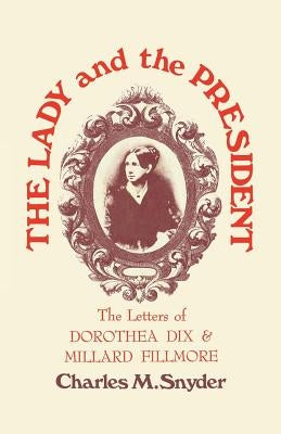 The Lady and the President: The Letters of Dorothea Dix and Millard Fillmore by Snyder, Charles M.