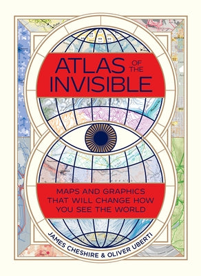 Atlas of the Invisible: Maps and Graphics That Will Change How You See the World by Cheshire, James
