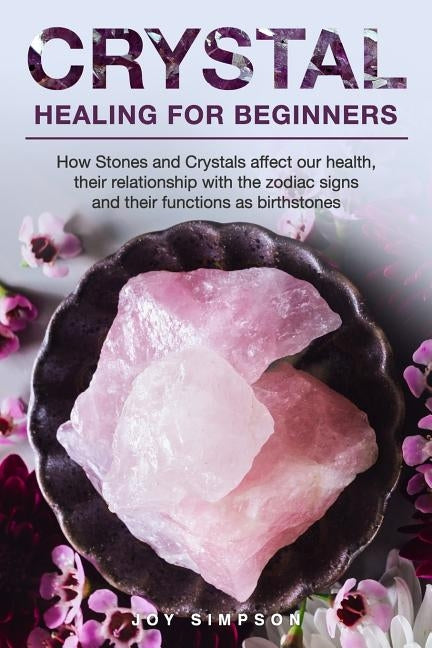 Crystal Healing for Beginners: Chakras and Crystals in a simple holistic guide. How Stones and Crystals affect our health, their relationship with th by Simpson, Joy