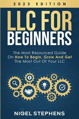 LLC for Beginners: The Most Resourced Guide on How to Begin, Grow and Get the Most Out of Your LLC by Stephens, Nigel