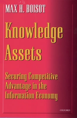 Knowledge Assets: Securing Competitive Advantage in the Information Economy by Boisot, Max H.