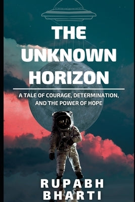 The Unknown Horizon: A tale of courage, determination, and the power of hope by Bharti, Rupabh