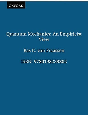 Quantum Mechanics: An Empiricist View by Van Fraassen, Bas C.