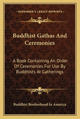Buddhist Gathas And Ceremonies: A Book Containing An Order Of Ceremonies For Use By Buddhists At Gatherings by Buddhist Brotherhood in America