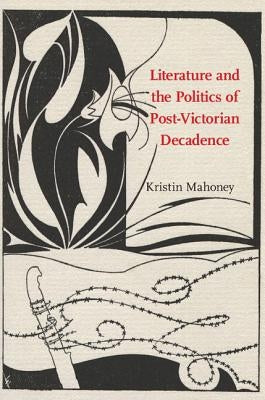 Literature and the Politics of Post-Victorian Decadence by Mahoney, Kristin