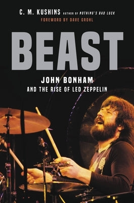 Beast: John Bonham and the Rise of Led Zeppelin by Kushins, C. M.