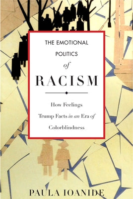 The Emotional Politics of Racism: How Feelings Trump Facts in an Era of Colorblindness by Ioanide, Paula