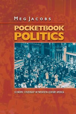 Pocketbook Politics: Economic Citizenship in Twentieth-Century America by Jacobs, Meg