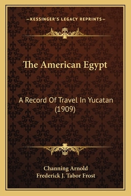 The American Egypt: A Record of Travel in Yucatan (1909) by Arnold, Channing