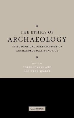 The Ethics of Archaeology: Philosophical Perspectives on Archaeological Practice by Scarre, Chris