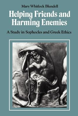 Helping Friends and Harming Enemies: A Study in Sophocles and Greek Ethics by Blundell, Mary Whitlock