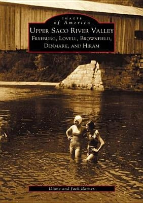 Upper Saco River Valley: Fryeburg, Lovell, Brownfield, Denmark and Hiram by Barnes, Diane